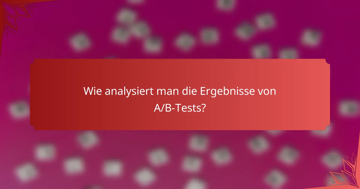 Wie analysiert man die Ergebnisse von A/B-Tests?