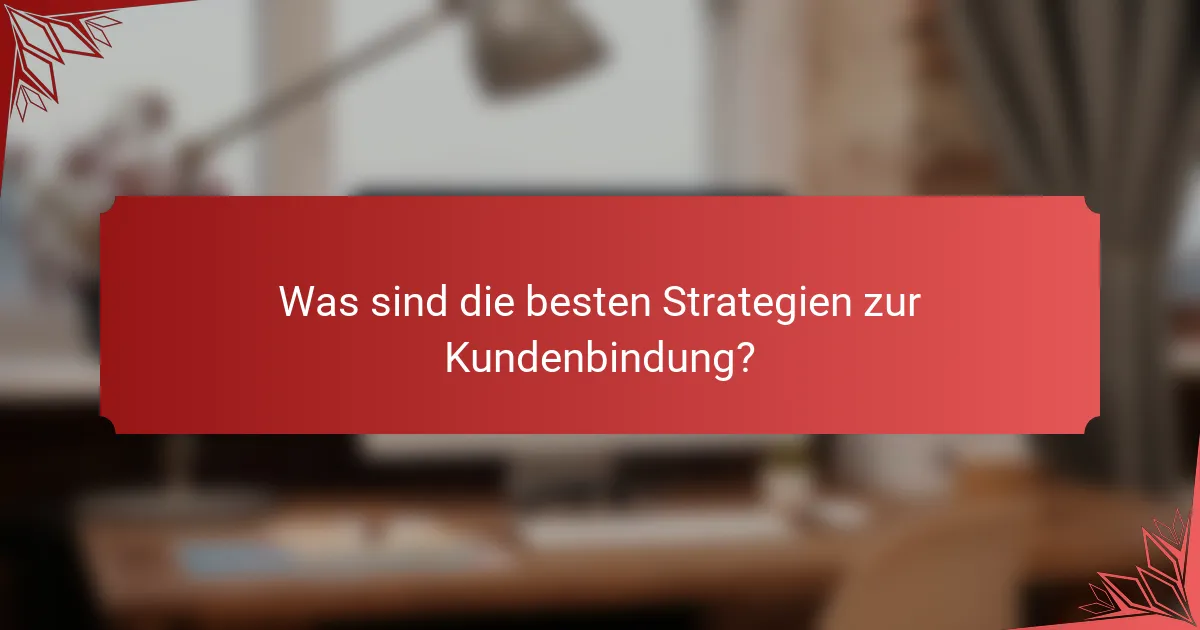 Was sind die besten Strategien zur Kundenbindung?