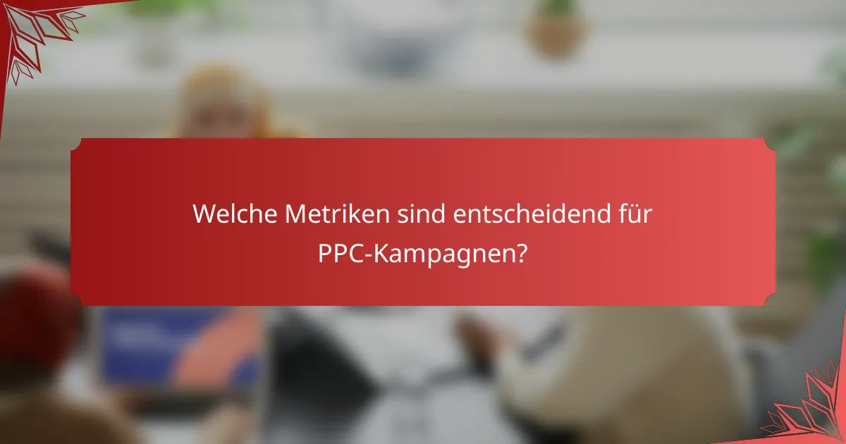 Welche Metriken sind entscheidend für PPC-Kampagnen?