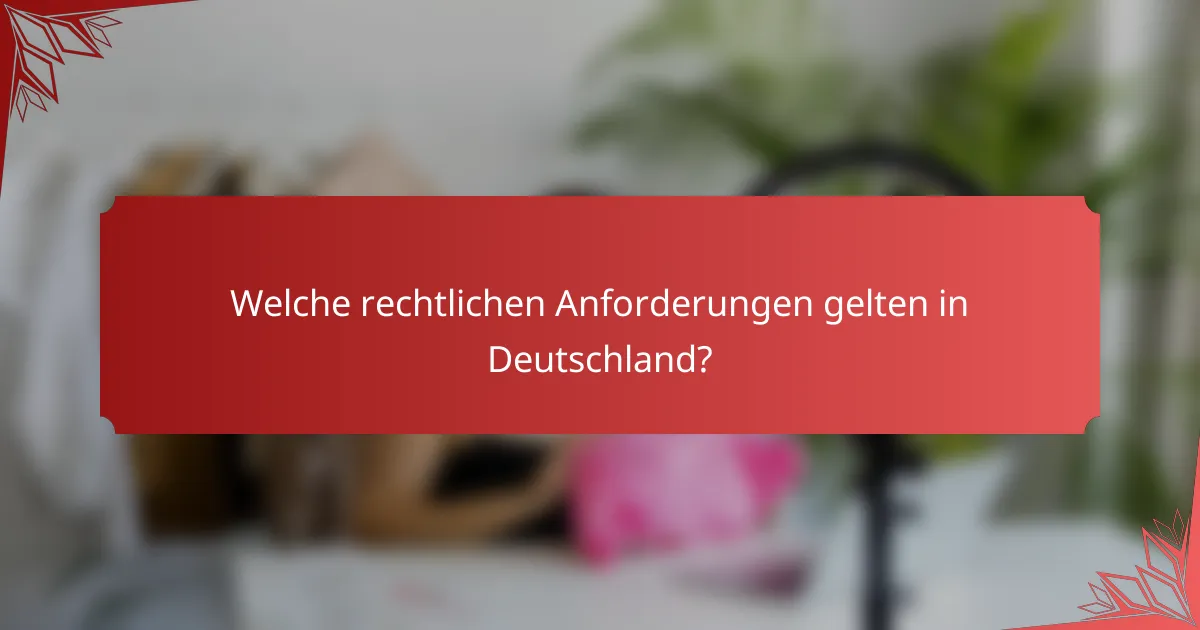 Welche rechtlichen Anforderungen gelten in Deutschland?