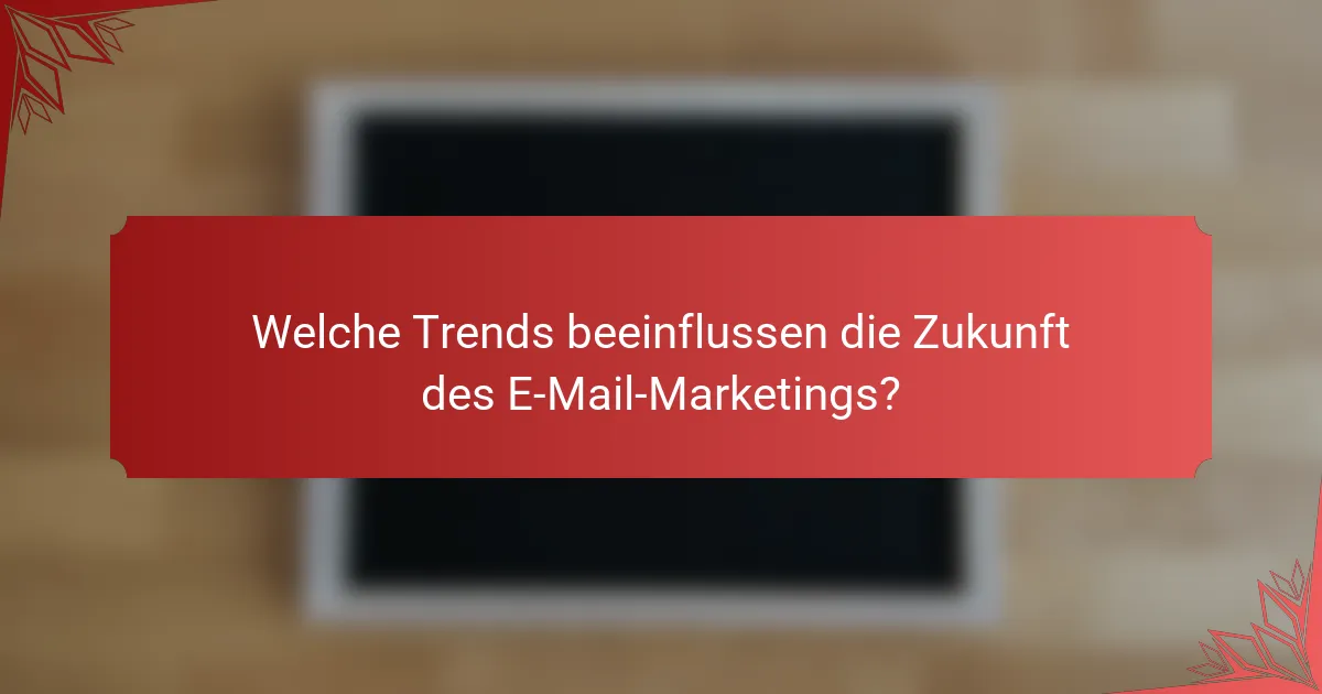 Welche Trends beeinflussen die Zukunft des E-Mail-Marketings?