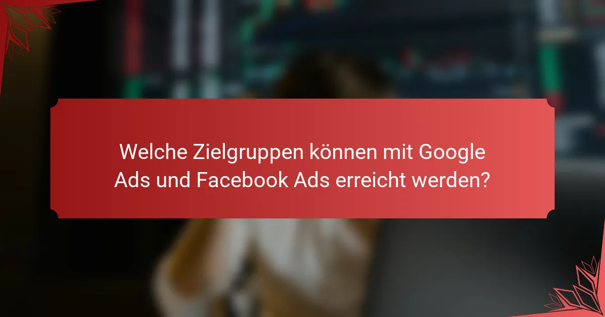 Welche Zielgruppen können mit Google Ads und Facebook Ads erreicht werden?