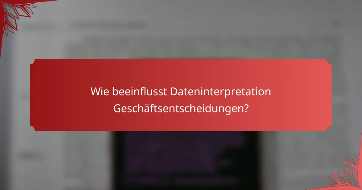 Wie beeinflusst Dateninterpretation Geschäftsentscheidungen?