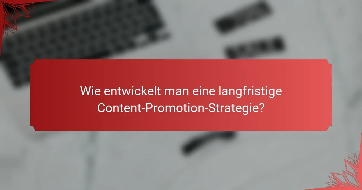 Wie entwickelt man eine langfristige Content-Promotion-Strategie?