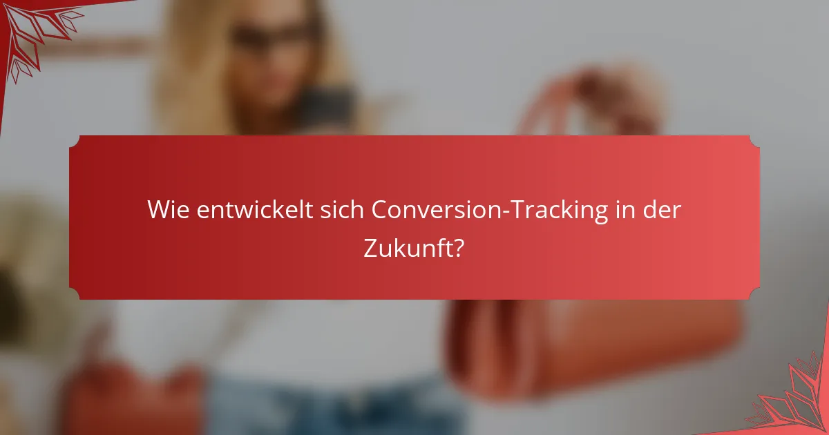 Wie entwickelt sich Conversion-Tracking in der Zukunft?