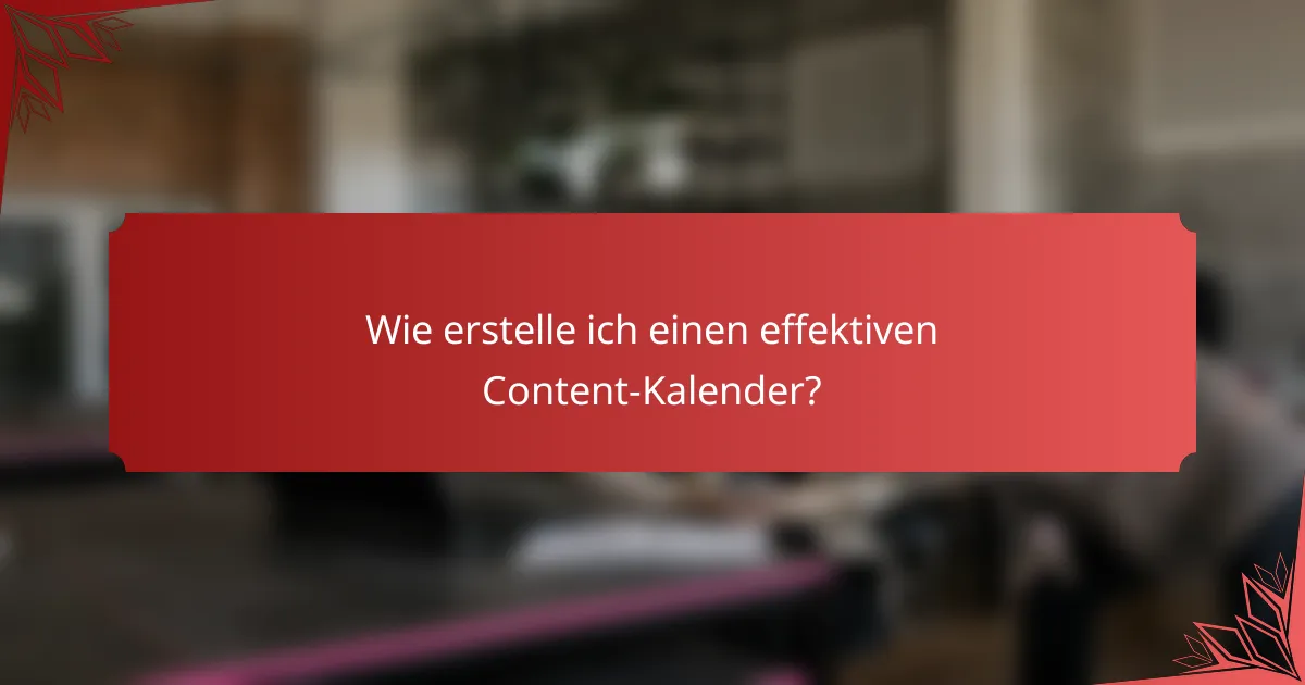Wie erstelle ich einen effektiven Content-Kalender?