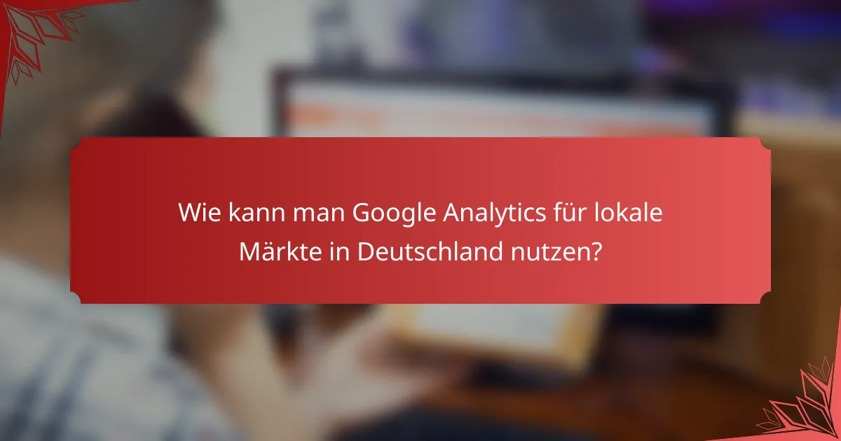 Wie kann man Google Analytics für lokale Märkte in Deutschland nutzen?