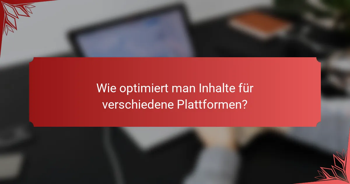 Wie optimiert man Inhalte für verschiedene Plattformen?