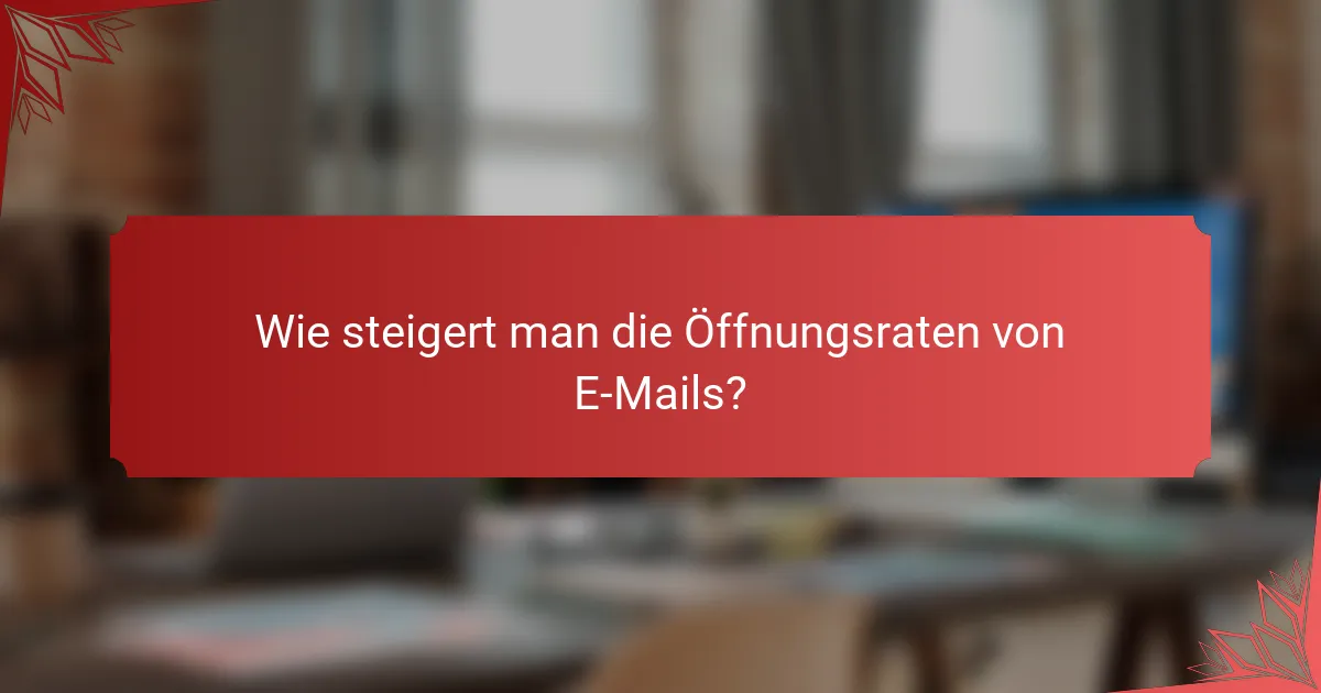 Wie steigert man die Öffnungsraten von E-Mails?