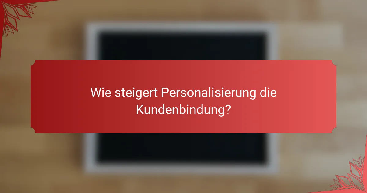 Wie steigert Personalisierung die Kundenbindung?