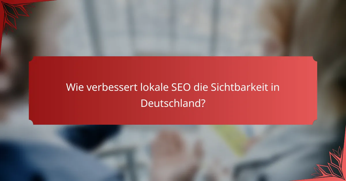 Wie verbessert lokale SEO die Sichtbarkeit in Deutschland?