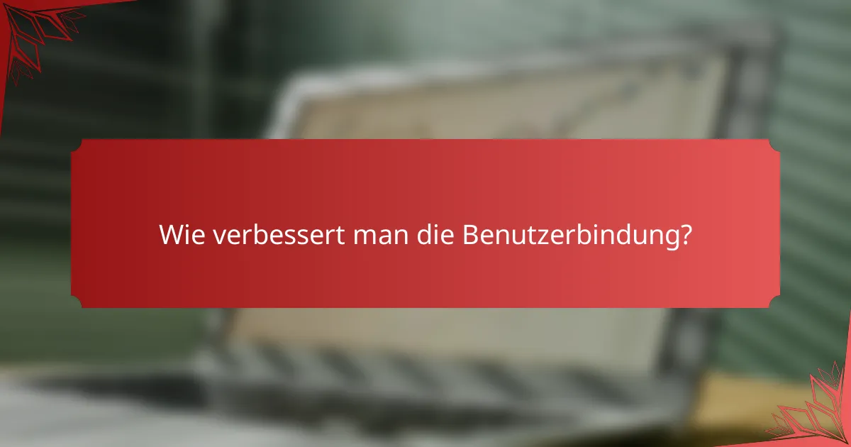 Wie verbessert man die Benutzerbindung?