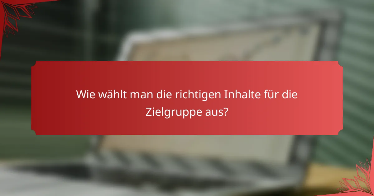 Wie wählt man die richtigen Inhalte für die Zielgruppe aus?